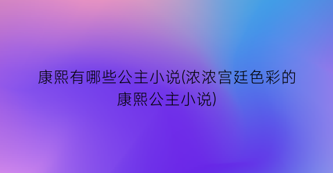 康熙有哪些公主小说(浓浓宫廷色彩的康熙公主小说)
