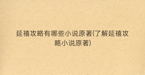 延禧攻略有哪些小说原著(了解延禧攻略小说原著)