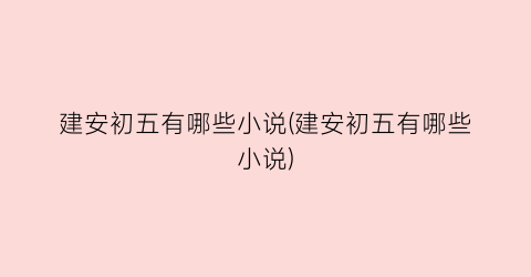 建安初五有哪些小说(建安初五有哪些小说)