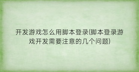 开发游戏怎么用脚本登录(脚本登录游戏开发需要注意的几个问题)