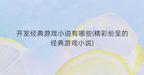 开发经典游戏小说有哪些(精彩纷呈的经典游戏小说)