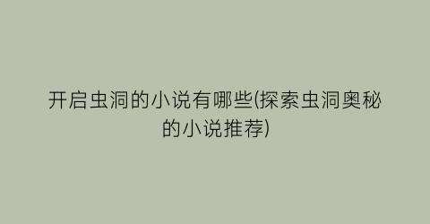 开启虫洞的小说有哪些(探索虫洞奥秘的小说推荐)