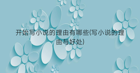 开始写小说的理由有哪些(写小说的理由与好处)