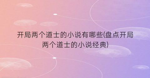 开局两个道士的小说有哪些(盘点开局两个道士的小说经典)