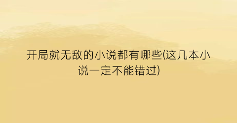 开局就无敌的小说都有哪些(这几本小说一定不能错过)
