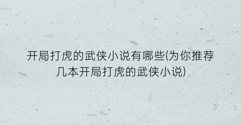 开局打虎的武侠小说有哪些(为你推荐几本开局打虎的武侠小说)