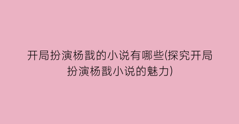 开局扮演杨戬的小说有哪些(探究开局扮演杨戬小说的魅力)