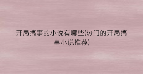 开局搞事的小说有哪些(热门的开局搞事小说推荐)