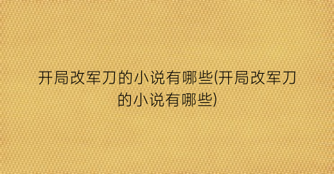 开局改军刀的小说有哪些(开局改军刀的小说有哪些)