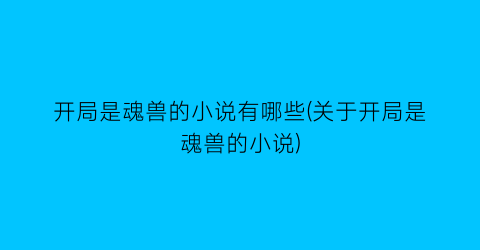 开局是魂兽的小说有哪些(关于开局是魂兽的小说)