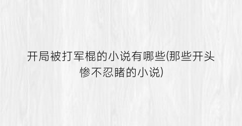 开局被打军棍的小说有哪些(那些开头惨不忍睹的小说)