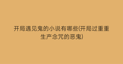 开局遇见鬼的小说有哪些(开局过重重生产念咒的恶鬼)