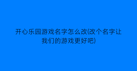 “开心乐园游戏名字怎么改(改个名字让我们的游戏更好吧)