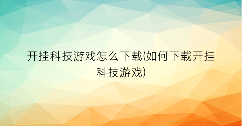 开挂科技游戏怎么下载(如何下载开挂科技游戏)