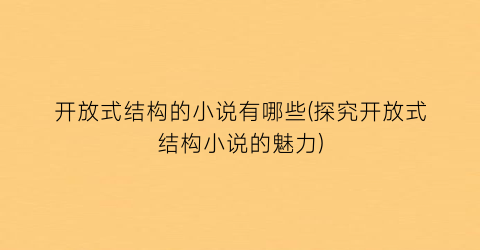 开放式结构的小说有哪些(探究开放式结构小说的魅力)