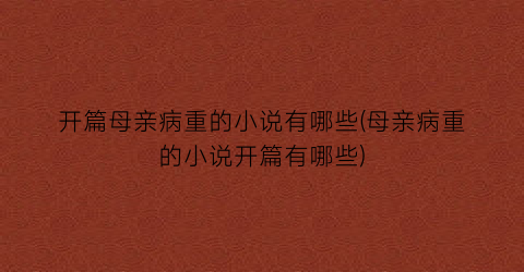 开篇母亲病重的小说有哪些(母亲病重的小说开篇有哪些)