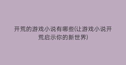 开荒的游戏小说有哪些(让游戏小说开荒启示你的新世界)