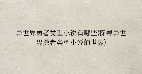 异世界勇者类型小说有哪些(探寻异世界勇者类型小说的世界)