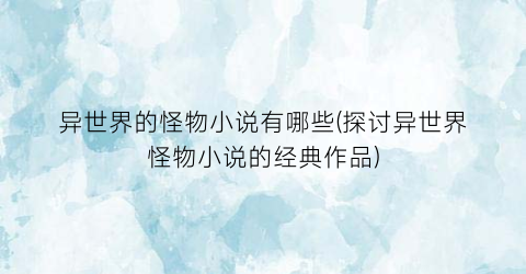 异世界的怪物小说有哪些(探讨异世界怪物小说的经典作品)