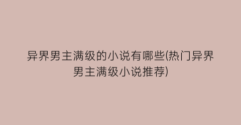 异界男主满级的小说有哪些(热门异界男主满级小说推荐)