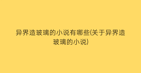 异界造玻璃的小说有哪些(关于异界造玻璃的小说)