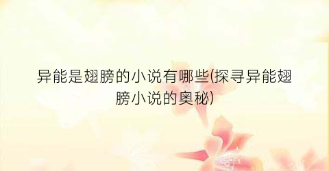 异能是翅膀的小说有哪些(探寻异能翅膀小说的奥秘)