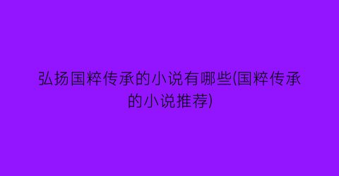 弘扬国粹传承的小说有哪些(国粹传承的小说推荐)