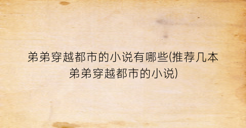 弟弟穿越都市的小说有哪些(推荐几本弟弟穿越都市的小说)