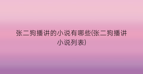 张二狗播讲的小说有哪些(张二狗播讲小说列表)