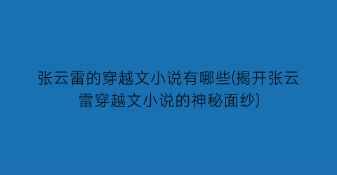 张云雷的穿越文小说有哪些(揭开张云雷穿越文小说的神秘面纱)