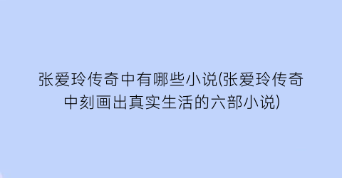 张爱玲传奇中有哪些小说(张爱玲传奇中刻画出真实生活的六部小说)