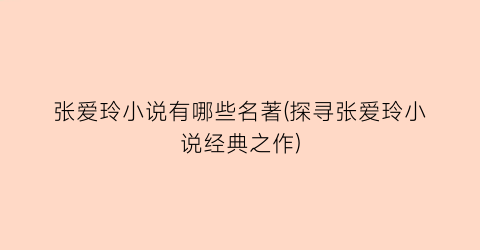 张爱玲小说有哪些名著(探寻张爱玲小说经典之作)