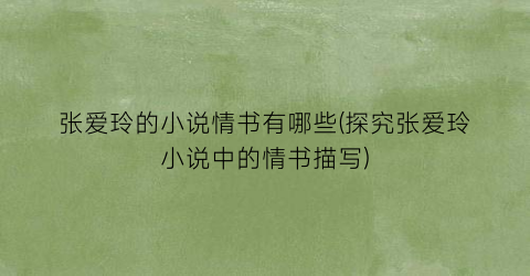 张爱玲的小说情书有哪些(探究张爱玲小说中的情书描写)