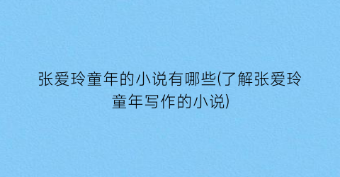 张爱玲童年的小说有哪些(了解张爱玲童年写作的小说)