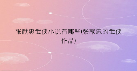 张献忠武侠小说有哪些(张献忠的武侠作品)