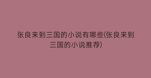 张良来到三国的小说有哪些(张良来到三国的小说推荐)