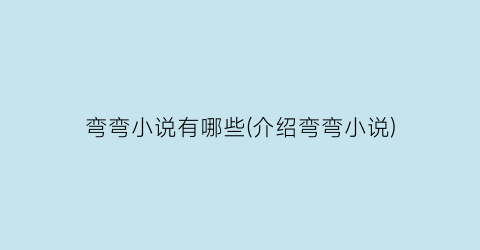 弯弯小说有哪些(介绍弯弯小说)
