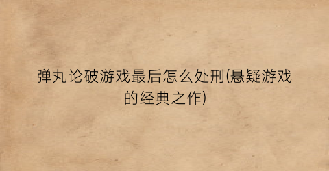 弹丸论破游戏最后怎么处刑(悬疑游戏的经典之作)