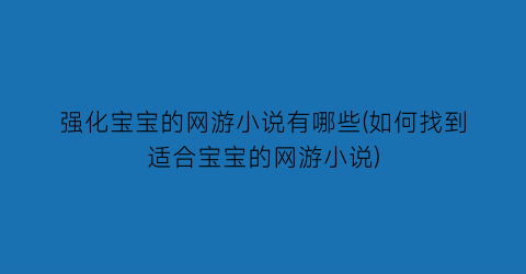 强化宝宝的网游小说有哪些(如何找到适合宝宝的网游小说)