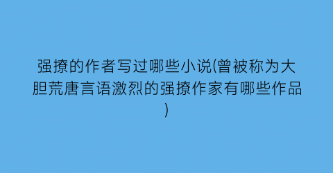 强撩的作者写过哪些小说(曾被称为大胆荒唐言语激烈的强撩作家有哪些作品)