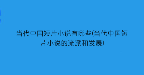 当代中国短片小说有哪些(当代中国短片小说的流派和发展)