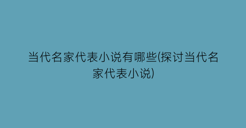 当代名家代表小说有哪些(探讨当代名家代表小说)