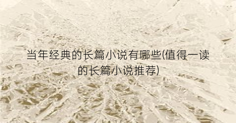 当年经典的长篇小说有哪些(值得一读的长篇小说推荐)