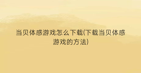 “当贝体感游戏怎么下载(下载当贝体感游戏的方法)