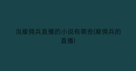 当雇佣兵直播的小说有哪些(雇佣兵的直播)