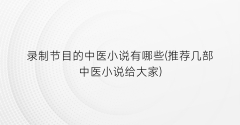 录制节目的中医小说有哪些(推荐几部中医小说给大家)