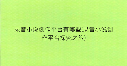 录音小说创作平台有哪些(录音小说创作平台探究之旅)