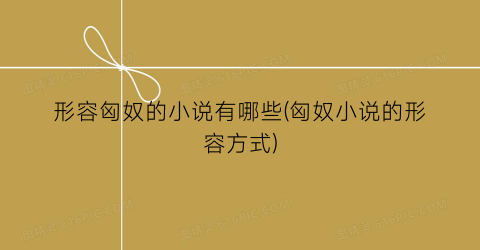 形容匈奴的小说有哪些(匈奴小说的形容方式)