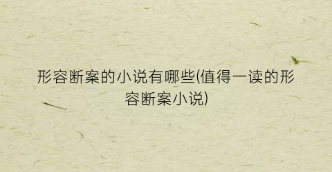 形容断案的小说有哪些(值得一读的形容断案小说)