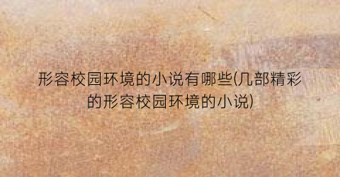 形容校园环境的小说有哪些(几部精彩的形容校园环境的小说)